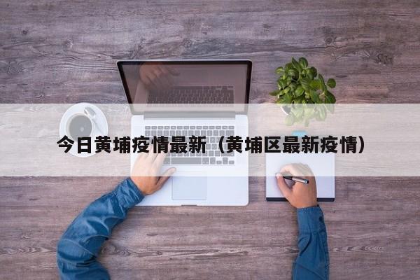 广州黄埔疫情最新消息：现状、全员核酸及基孔肯雅热情况